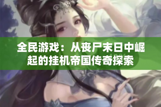 全民游戏：从丧尸末日中崛起的挂机帝国传奇探索