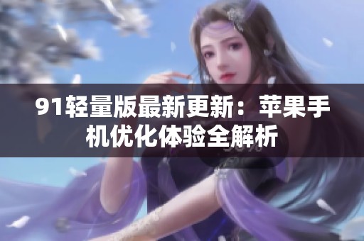 91轻量版最新更新：苹果手机优化体验全解析