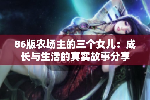 86版农场主的三个女儿：成长与生活的真实故事分享