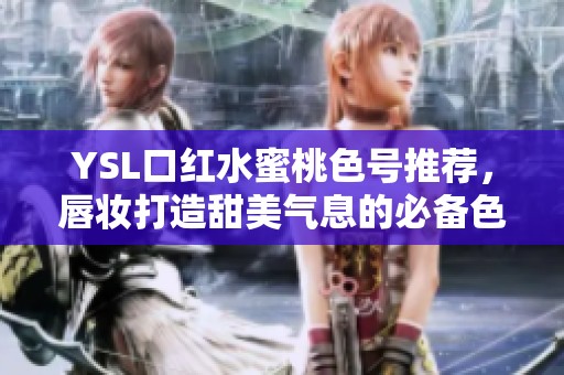 YSL口红水蜜桃色号推荐，唇妆打造甜美气息的必备色彩