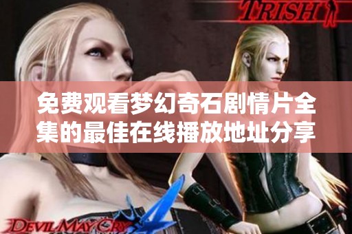 免费观看梦幻奇石剧情片全集的最佳在线播放地址分享