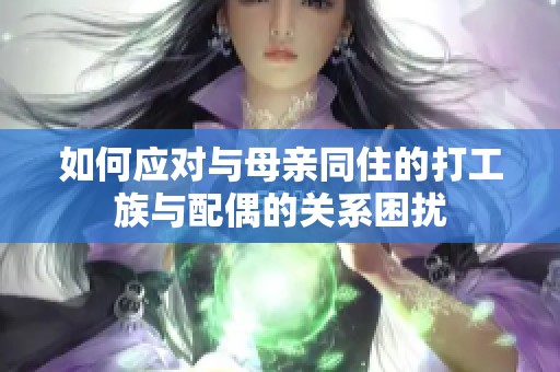 如何应对与母亲同住的打工族与配偶的关系困扰