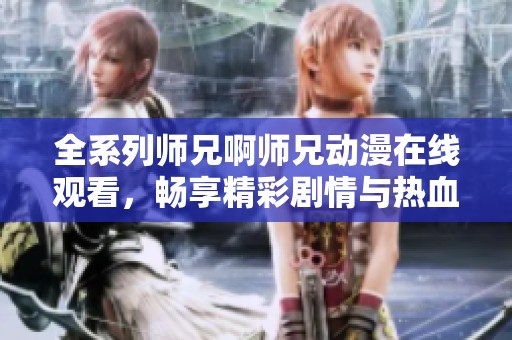 全系列师兄啊师兄动漫在线观看，畅享精彩剧情与热血友情