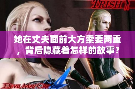 她在丈夫面前大方索要两重，背后隐藏着怎样的故事？