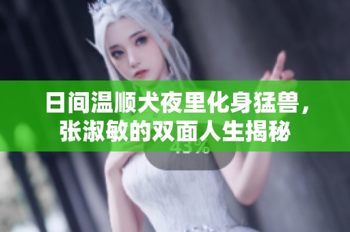 日间温顺犬夜里化身猛兽，张淑敏的双面人生揭秘
