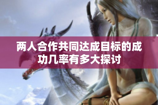 两人合作共同达成目标的成功几率有多大探讨