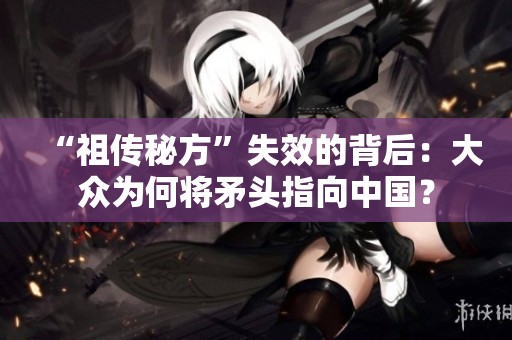 “祖传秘方”失效的背后：大众为何将矛头指向中国？