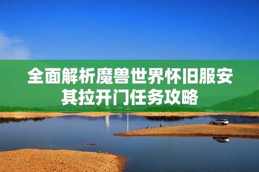 全面解析魔兽世界怀旧服安其拉开门任务攻略