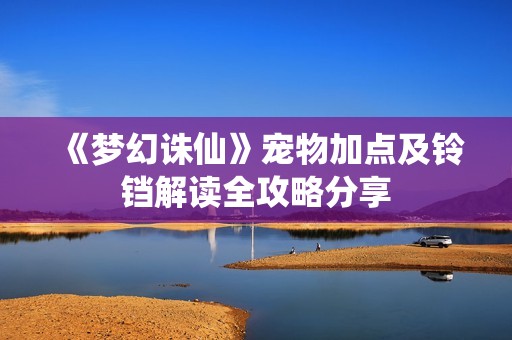 《梦幻诛仙》宠物加点及铃铛解读全攻略分享