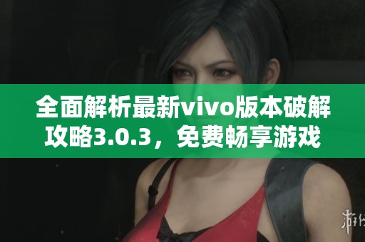全面解析最新vivo版本破解攻略3.0.3，免费畅享游戏体验！