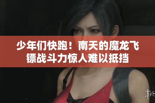少年们快跑！南天的魔龙飞镖战斗力惊人难以抵挡