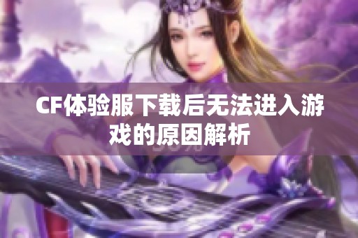 CF体验服下载后无法进入游戏的原因解析