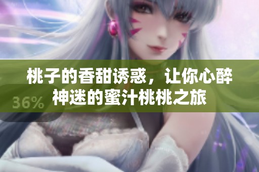 桃子的香甜诱惑，让你心醉神迷的蜜汁桃桃之旅