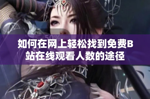 如何在网上轻松找到免费B站在线观看人数的途径