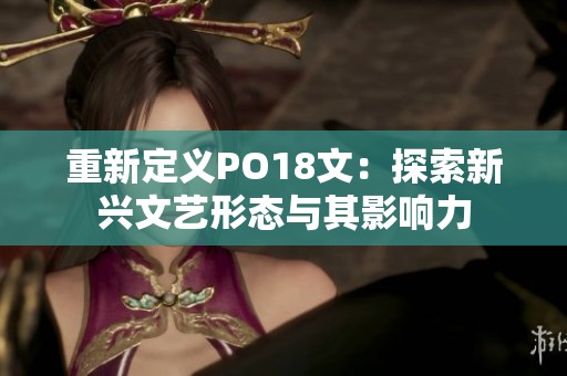 重新定义PO18文：探索新兴文艺形态与其影响力