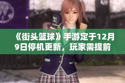 《街头篮球》手游定于12月9日停机更新，玩家需提前注意别错过