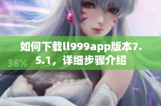 如何下载ll999app版本7.5.1，详细步骤介绍