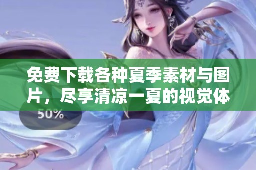 免费下载各种夏季素材与图片，尽享清凉一夏的视觉体验