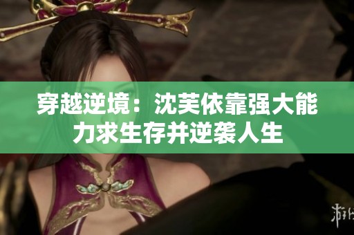 穿越逆境：沈芙依靠强大能力求生存并逆袭人生