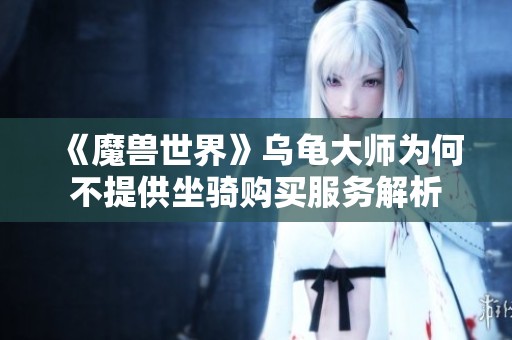 《魔兽世界》乌龟大师为何不提供坐骑购买服务解析