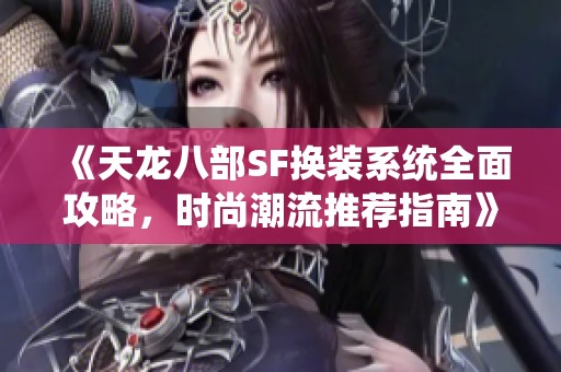 《天龙八部SF换装系统全面攻略，时尚潮流推荐指南》