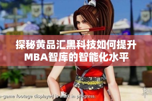 探秘黄品汇黑科技如何提升MBA智库的智能化水平