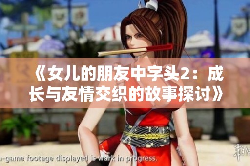 《女儿的朋友中字头2：成长与友情交织的故事探讨》