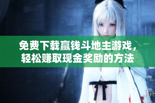 免费下载赢钱斗地主游戏，轻松赚取现金奖励的方法
