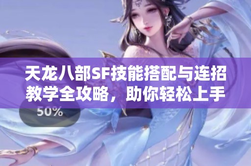 天龙八部SF技能搭配与连招教学全攻略，助你轻松上手!