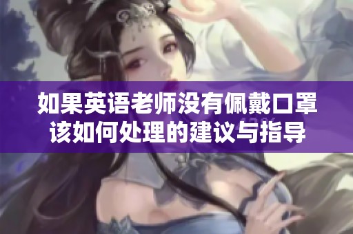 如果英语老师没有佩戴口罩该如何处理的建议与指导