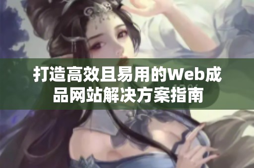 打造高效且易用的Web成品网站解决方案指南 打造高效且易用的Web成品网站解决方案指南