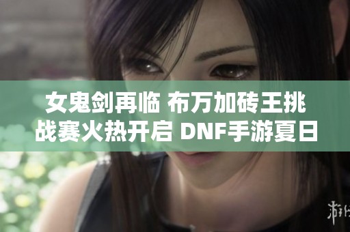 女鬼剑再临 布万加砖王挑战赛火热开启 DNF手游夏日盛典！