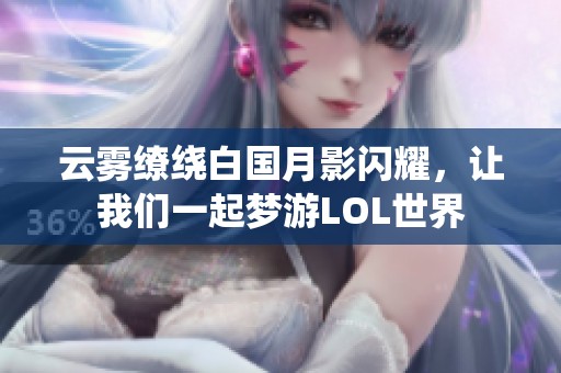 云雾缭绕白国月影闪耀，让我们一起梦游LOL世界