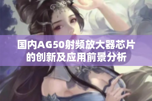 国内AG50射频放大器芯片的创新及应用前景分析