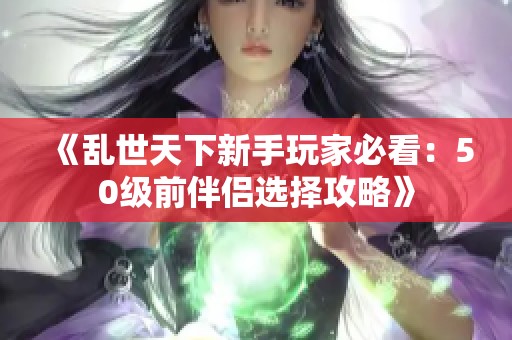 《乱世天下新手玩家必看：50级前伴侣选择攻略》