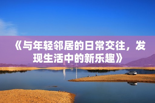 《与年轻邻居的日常交往，发现生活中的新乐趣》