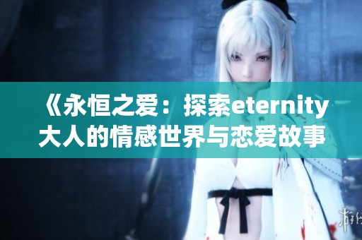 《永恒之爱：探索eternity大人的情感世界与恋爱故事》