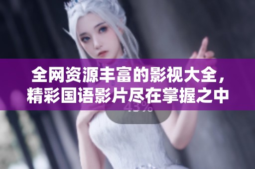 全网资源丰富的影视大全，精彩国语影片尽在掌握之中
