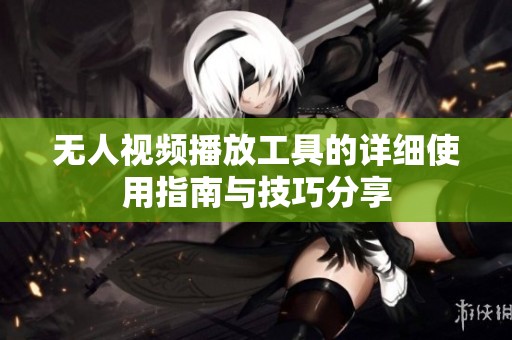 无人视频播放工具的详细使用指南与技巧分享