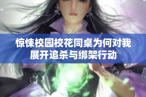 惊悚校园校花同桌为何对我展开追杀与绑架行动