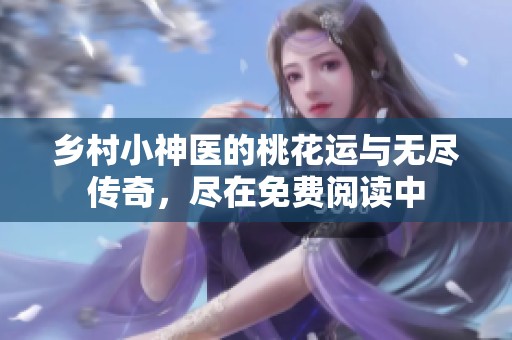 乡村小神医的桃花运与无尽传奇，尽在免费阅读中