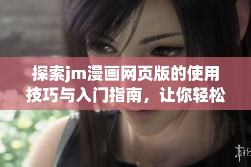 探索jm漫画网页版的使用技巧与入门指南，让你轻松享受漫画世界