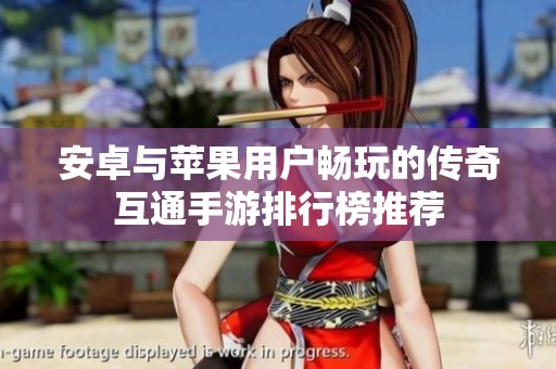 安卓与苹果用户畅玩的传奇互通手游排行榜推荐