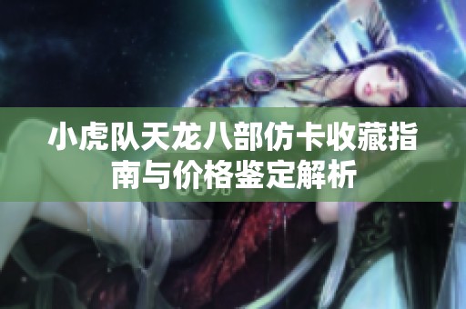 小虎队天龙八部仿卡收藏指南与价格鉴定解析