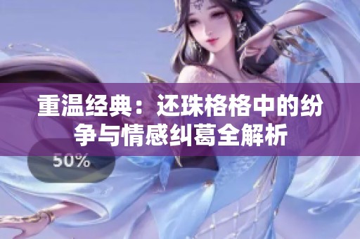 重温经典：还珠格格中的纷争与情感纠葛全解析