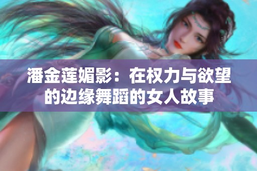 潘金莲媚影：在权力与欲望的边缘舞蹈的女人故事