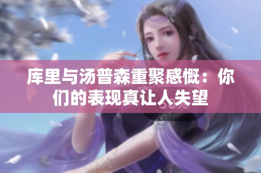库里与汤普森重聚感慨：你们的表现真让人失望