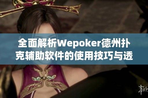 全面解析Wepoker德州扑克辅助软件的使用技巧与透视功能教学