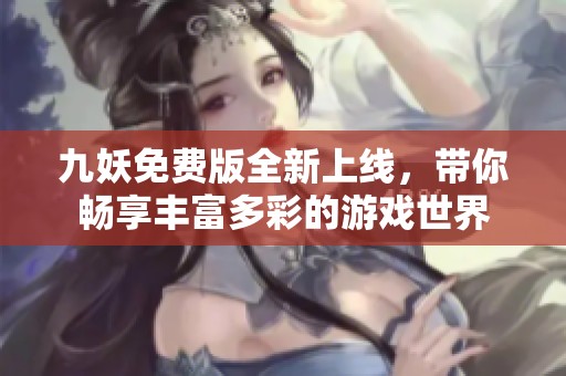 九妖免费版全新上线，带你畅享丰富多彩的游戏世界