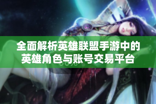 全面解析英雄联盟手游中的英雄角色与账号交易平台